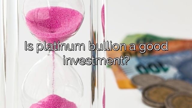 Is platinum bullion a good investment?