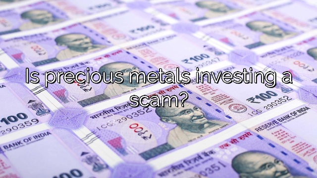 Is precious metals investing a scam?