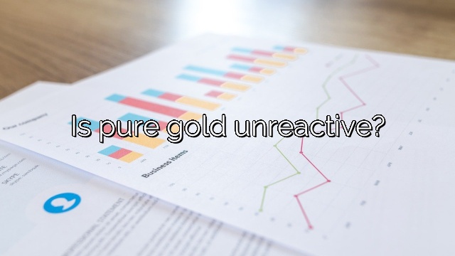 Is pure gold unreactive?