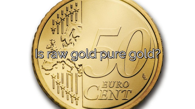 Is raw gold pure gold?