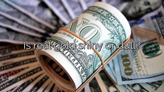 Is real gold shiny or dull?