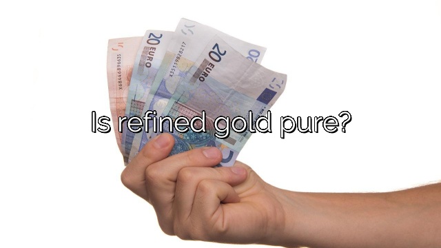 Is refined gold pure?