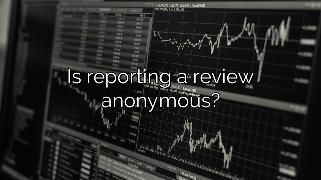 Is reporting a review anonymous?