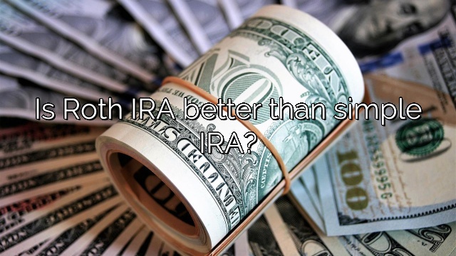 Is Roth IRA better than simple IRA?