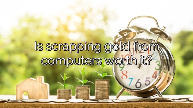 Is scrapping gold from computers worth it?