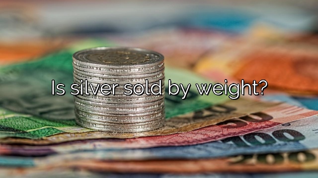 Is silver sold by weight?