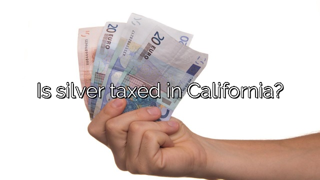 Is silver taxed in California?