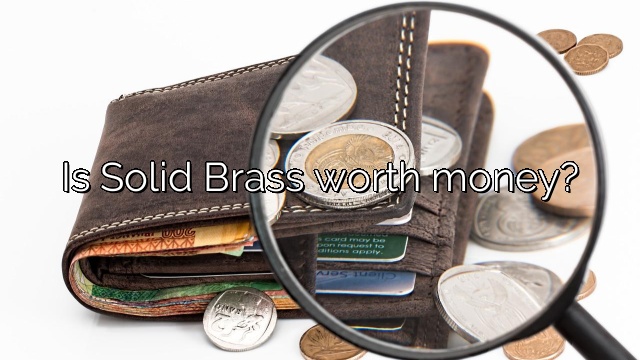 Is Solid Brass worth money?