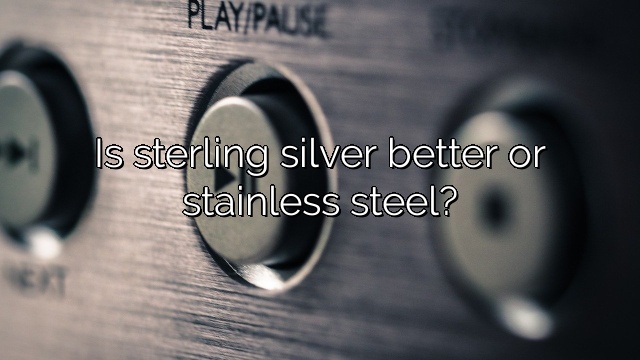 Is sterling silver better or stainless steel?