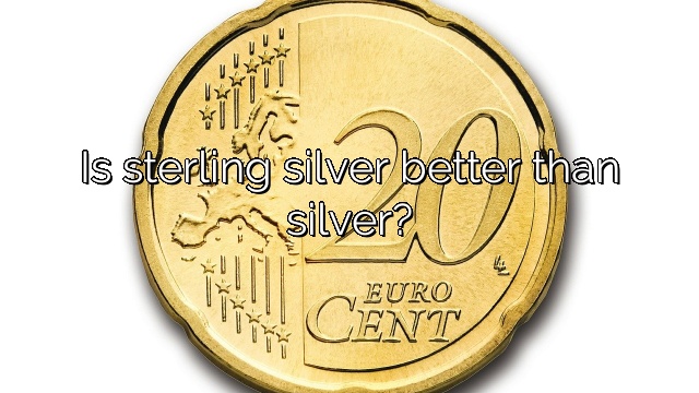 Is sterling silver better than silver?