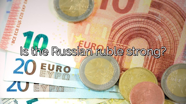 Is the Russian ruble strong?