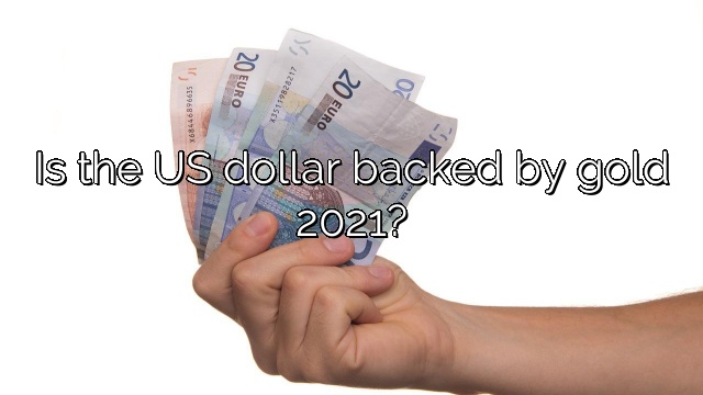 Is the US dollar backed by gold 2021?