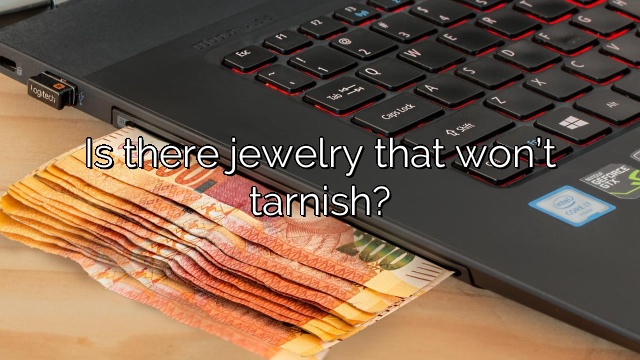 Is there jewelry that won’t tarnish?