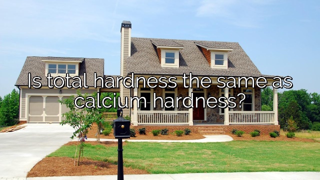Is total hardness the same as calcium hardness?