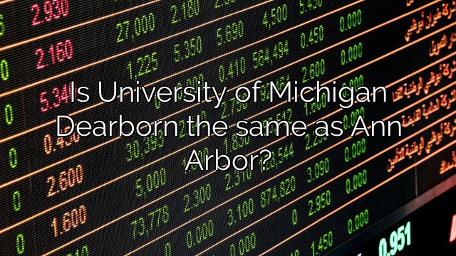 Is University of Michigan Dearborn the same as Ann Arbor?