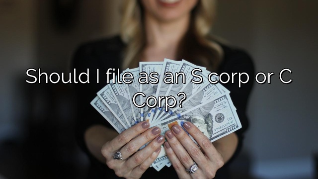 Should I file as an S corp or C Corp?