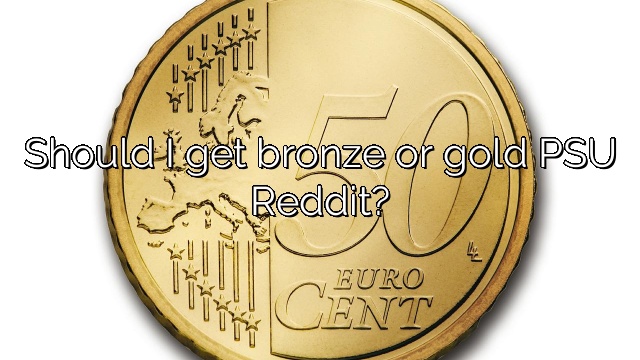 Should I get bronze or gold PSU Reddit?
