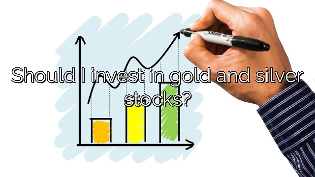Should I invest in gold and silver stocks?