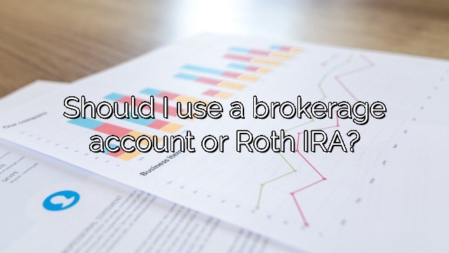Should I use a brokerage account or Roth IRA?