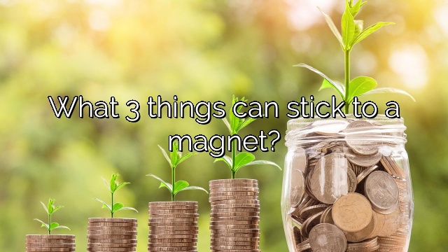 What 3 things can stick to a magnet?