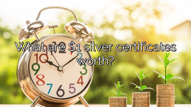 What are $1 silver certificates worth?