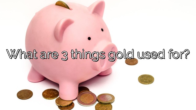 What are 3 things gold used for?