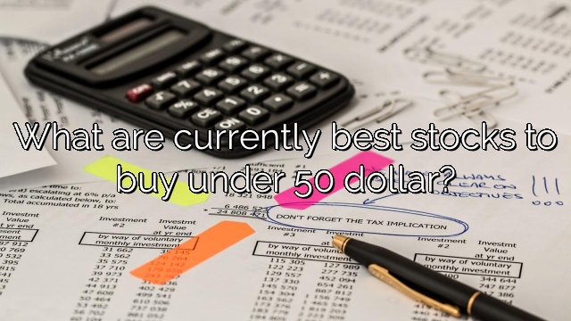What are currently best stocks to buy under 50 dollar?