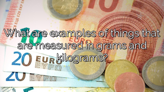 What are examples of things that are measured in grams and kilograms?