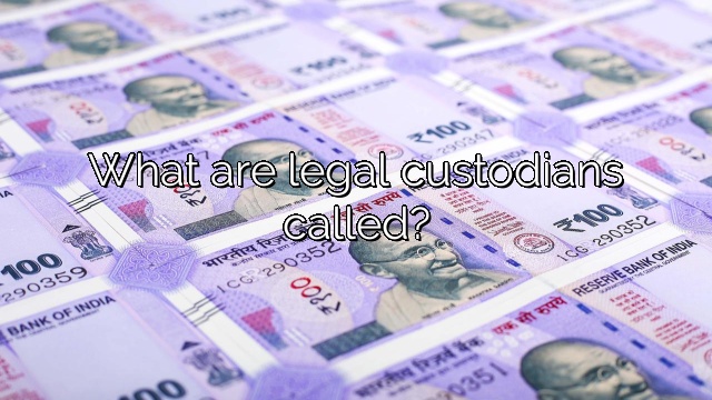 What are legal custodians called?