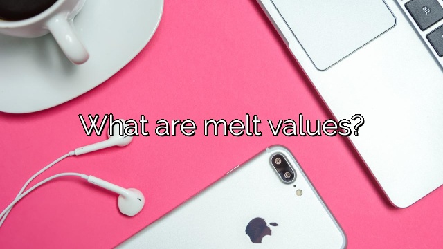 What are melt values?