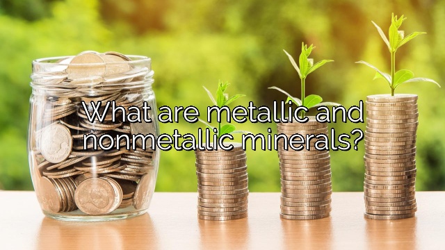 What are metallic and nonmetallic minerals?