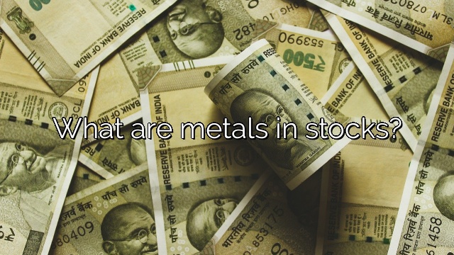 What are metals in stocks?
