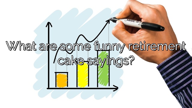 What are some funny retirement cake sayings?