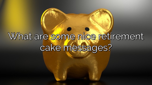 What are some nice retirement cake messages?