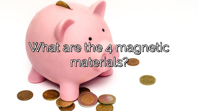 What are the 4 magnetic materials?