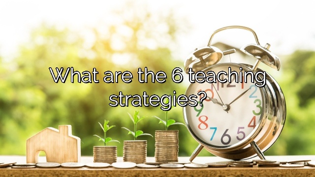 What are the 6 teaching strategies?