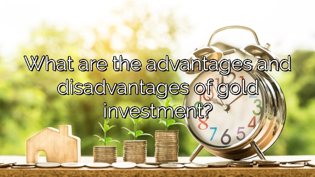 What are the advantages and disadvantages of gold investment?