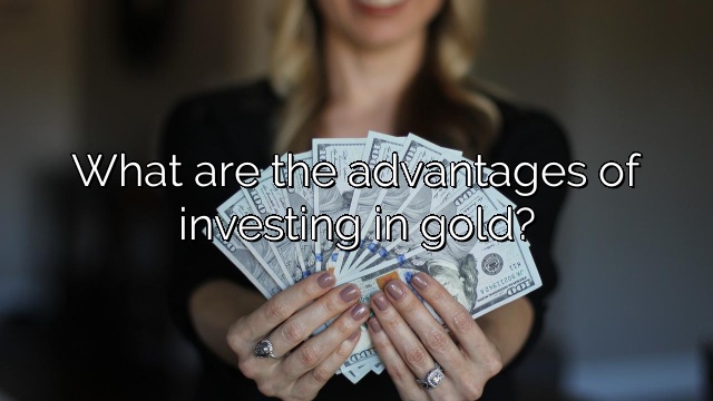 What are the advantages of investing in gold?