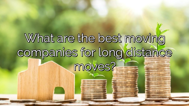 What are the best moving companies for long distance moves?
