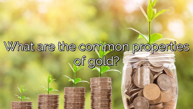 What are the common properties of gold?