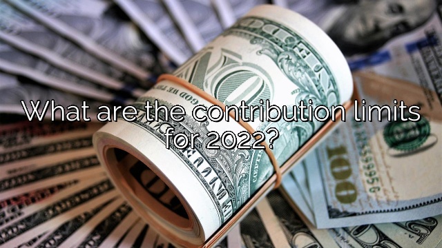 What are the contribution limits for 2022?