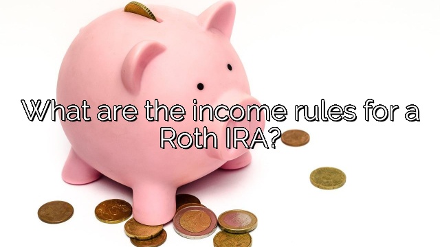 What are the income rules for a Roth IRA?