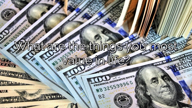 What are the things you most value in life?