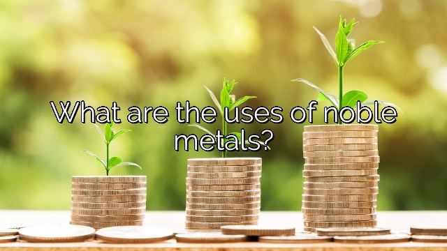 What are the uses of noble metals?