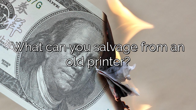 What can you salvage from an old printer?