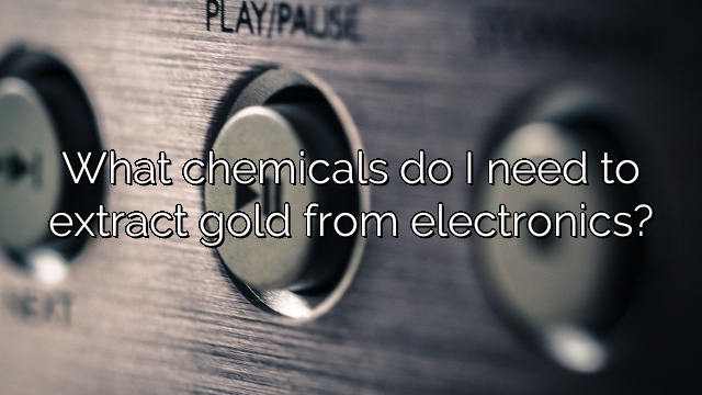 What chemicals do I need to extract gold from electronics?