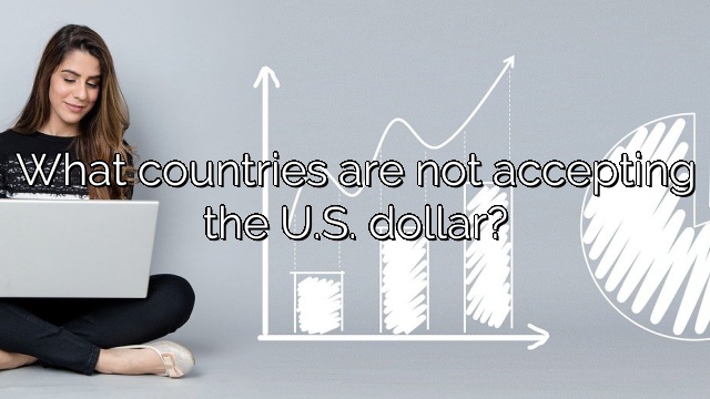What countries are not accepting the U.S. dollar?