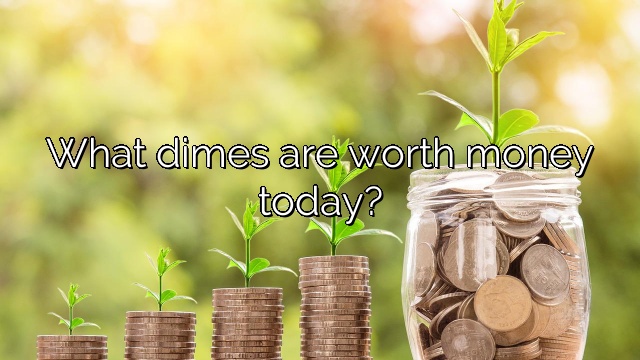 What dimes are worth money today?