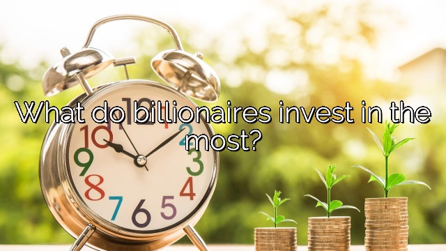 What do billionaires invest in the most?