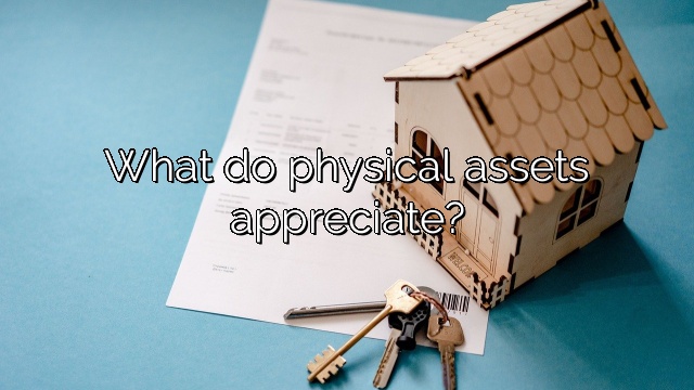What do physical assets appreciate?